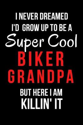 Book cover for I Never Dreamed I'd Grow Up to Be a Super Cool Biker Grandpa But Here I Am Killin' It