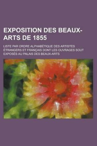 Cover of Exposition Des Beaux-Arts de 1855; Liste Par Ordre Alphabetique Des Artistes Etrangers Et Francais Dont Les Ouvrages Sout Exposes Au Palais Des Beaux-