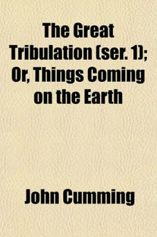 Cover of The Great Tribulation (Ser. 1); Or, Things Coming on the Earth