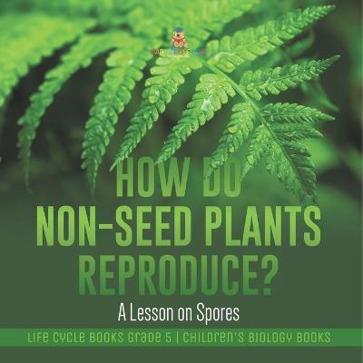 Book cover for How Do Non-Seed Plants Reproduce? A Lesson on Spores Life Cycle Books Grade 5 Children's Biology Books