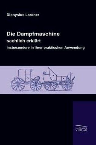 Cover of Die Dampfmaschine, sachlich erklart, insbesondere in ihrer praktischen Anwendung