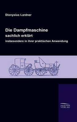 Book cover for Die Dampfmaschine, sachlich erklart, insbesondere in ihrer praktischen Anwendung