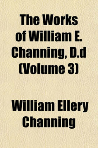 Cover of The Works of William E. Channing, D.D (Volume 3)