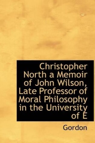 Cover of Christopher North a Memoir of John Wilson, Late Professor of Moral Philosophy in the University of E