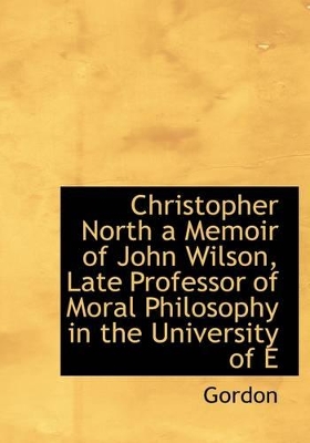 Book cover for Christopher North a Memoir of John Wilson, Late Professor of Moral Philosophy in the University of E