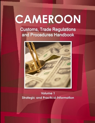 Book cover for Cameroon Customs, Trade Regulations and Procedures Handbook Volume 1 Strategic and Practical Information