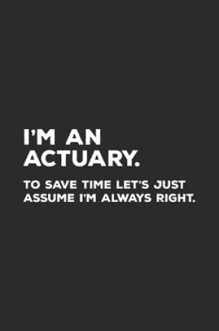 Cover of I'm An Actuary To Save Time Let's Just Assume I'm Always Right