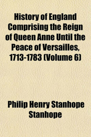 Cover of History of England Comprising the Reign of Queen Anne Until the Peace of Versailles, 1713-1783 (Volume 6)