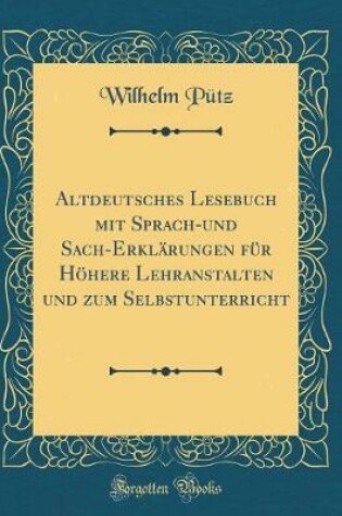 Cover of Altdeutsches Lesebuch Mit Sprach-Und Sach-Erklärungen Für Höhere Lehranstalten Und Zum Selbstunterricht (Classic Reprint)