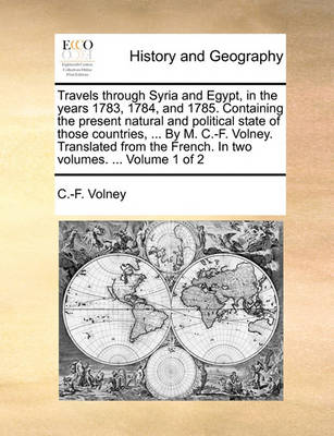 Book cover for Travels Through Syria and Egypt, in the Years 1783, 1784, and 1785. Containing the Present Natural and Political State of Those Countries, ... by M. C.-F. Volney. Translated from the French. in Two Volumes. ... Volume 1 of 2