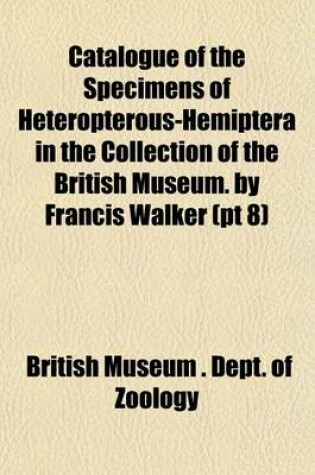 Cover of Catalogue of the Specimens of Heteropterous-Hemiptera in the Collection of the British Museum. by Francis Walker (PT 8)