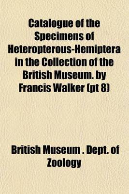 Book cover for Catalogue of the Specimens of Heteropterous-Hemiptera in the Collection of the British Museum. by Francis Walker (PT 8)