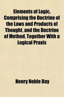 Book cover for Elements of Logic, Comprising the Doctrine of the Laws and Products of Thought, and the Doctrine of Method, Together with a Logical Praxis