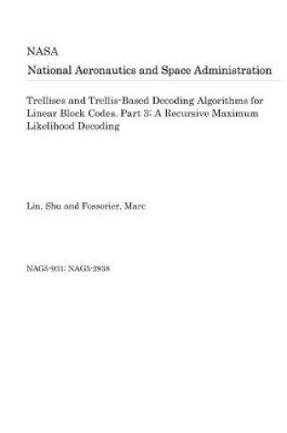 Cover of Trellises and Trellis-Based Decoding Algorithms for Linear Block Codes. Part 3; A Recursive Maximum Likelihood Decoding