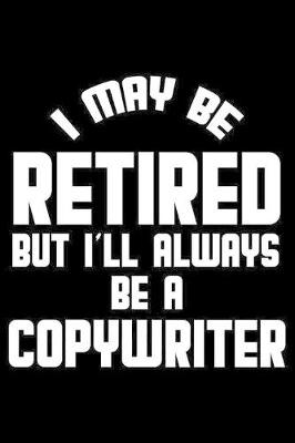 Book cover for I May Be Retired But I'll Always Be A Copywriter