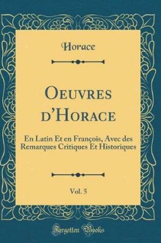 Cover of Oeuvres d'Horace, Vol. 5: En Latin Et en François, Avec des Remarques Critiques Et Historiques (Classic Reprint)