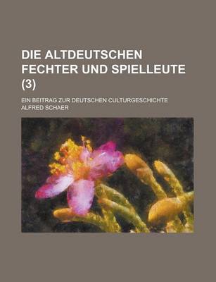 Book cover for Die Altdeutschen Fechter Und Spielleute; Ein Beitrag Zur Deutschen Culturgeschichte (3)