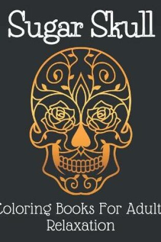 Cover of Sugar Skull Coloring Books For Adults Relaxation