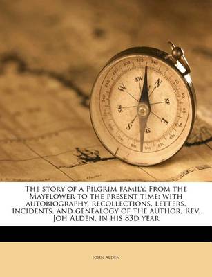 Book cover for The Story of a Pilgrim Family. from the Mayflower to the Present Time; With Autobiography, Recollections, Letters, Incidents, and Genealogy of the Author, REV. Joh Alden, in His 83d Year