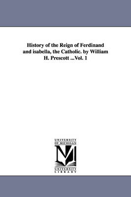 Book cover for History of the Reign of Ferdinand and isabella, the Catholic. by William H. Prescott ...Vol. 1