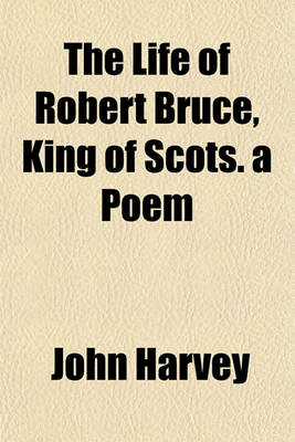 Book cover for The Life of Robert Bruce, King of Scots. a Poem