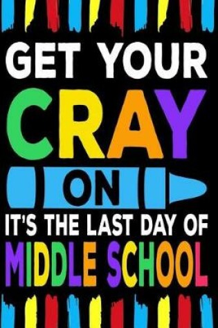Cover of Get Your Cray On It's The Last Day Of Middle School