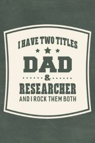 Cover of I Have Two Titles Dad & Researcher And I Rock Them Both