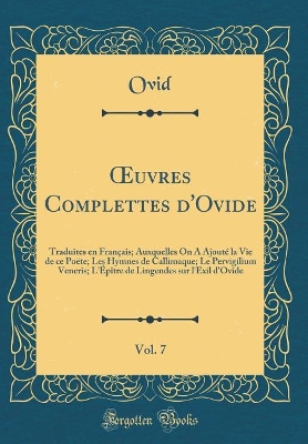 Book cover for uvres Complettes d'Ovide, Vol. 7: Traduites en Français; Auxquelles On A Ajouté la Vie de ce Poëte; Les Hymnes de Callimaque; Le Pervigilium Veneris; LÉpître de Lingendes sur l'Exil d'Ovide (Classic Reprint)