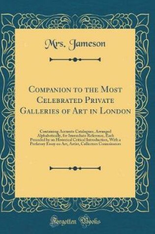 Cover of Companion to the Most Celebrated Private Galleries of Art in London: Containing Accurate Catalogues, Arranged Alphabetically, for Immediate Reference, Each Preceded by an Historical Critical Introduction, With a Prefatory Essay on Art, Artist, Collectors