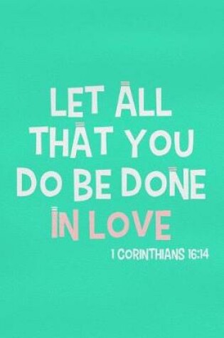 Cover of Let All That You Do Be Done in Love - 1 Corinthians 16