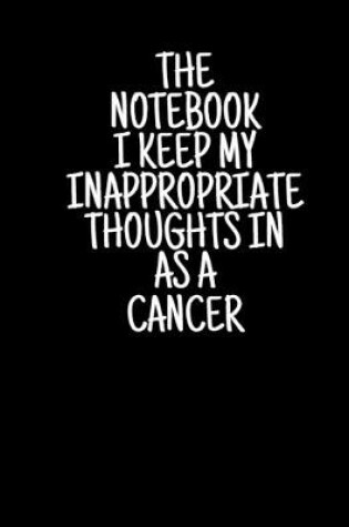 Cover of The Notebook I Keep My Inappropriate Thoughts In As A Cancer, 7.5" X 9.25" - COLLEGE RULE LINED - BLANK - 150 page - NOTEBOOK