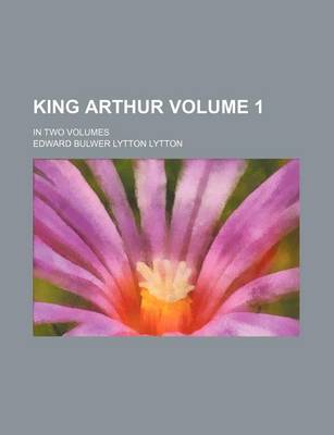 Book cover for King Arthur Volume 1; In Two Volumes