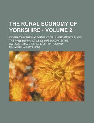 Book cover for The Rural Economy of Yorkshire (Volume 2); Comprizing the Management of Landed Estates, and the Present Practice of Husbandry in the Agricultural Districts of That County