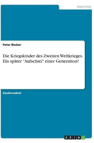 Cover of Die Kriegskinder des Zweiten Weltkrieges. Ein später Aufschrei einer Generation?