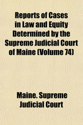 Cover of Reports of Cases in Law and Equity Determined by the Supreme Judicial Court of Maine (Volume 74)