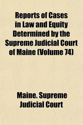 Book cover for Reports of Cases in Law and Equity Determined by the Supreme Judicial Court of Maine (Volume 74)