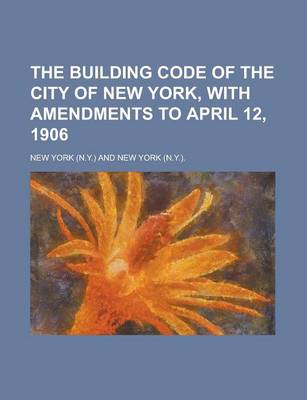 Book cover for The Building Code of the City of New York, with Amendments to April 12, 1906
