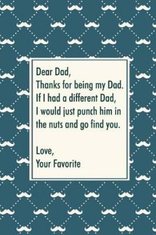 Cover of Dear dad, thanks for being my dad. If I had a different dad, I would just punch him in the nuts and go find you