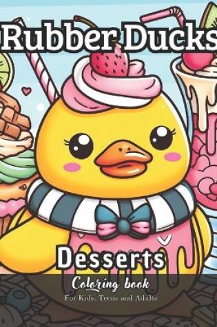 Cover of Rubber Ducks Desserts Coloring Book for Kids, Teens and Adults