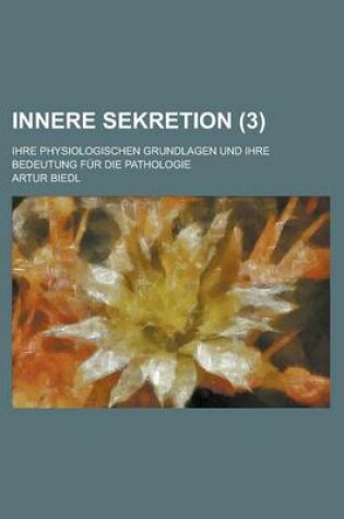 Cover of Innere Sekretion; Ihre Physiologischen Grundlagen Und Ihre Bedeutung Fur Die Pathologie (3)