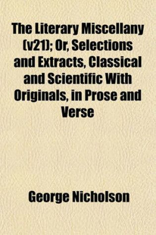 Cover of The Literary Miscellany (V21); Or, Selections and Extracts, Classical and Scientific with Originals, in Prose and Verse