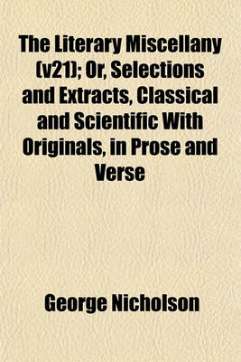 Book cover for The Literary Miscellany (V21); Or, Selections and Extracts, Classical and Scientific with Originals, in Prose and Verse