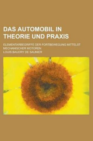 Cover of Das Automobil in Theorie Und Praxis; Elementarbegriffe Der Fortbewegung Mittelst Mechanischer Motoren