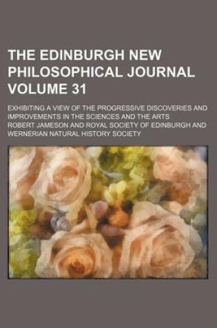 Cover of The Edinburgh New Philosophical Journal Volume 31; Exhibiting a View of the Progressive Discoveries and Improvements in the Sciences and the Arts