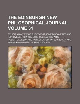 Book cover for The Edinburgh New Philosophical Journal Volume 31; Exhibiting a View of the Progressive Discoveries and Improvements in the Sciences and the Arts