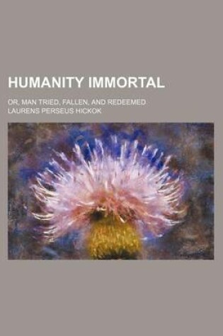 Cover of Humanity Immortal; Or, Man Tried, Fallen, and Redeemed