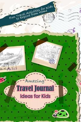 Book cover for Amazing Travel Journal Ideas for Kids