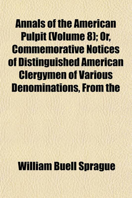 Book cover for Annals of the American Pulpit (Volume 8); Or, Commemorative Notices of Distinguished American Clergymen of Various Denominations, from the