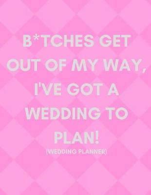 Book cover for B*tches Get Out of My Way, I've Got a Wedding to Plan! (Wedding Planner)