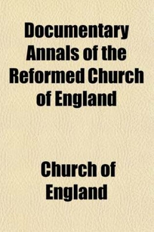 Cover of Documentary Annals of the Reformed Church of England (Volume 2); Being a Collection of Injunctions, Declarations, Orders, Articles of Inquiry, &C. from the Year 1546 to the Year 1716